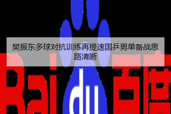樊振东多球对抗训练再提速国乒男单备战思路清晰