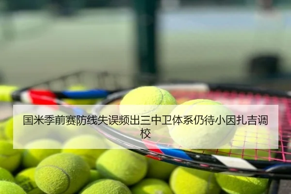 国米季前赛防线失误频出三中卫体系仍待小因扎吉调校