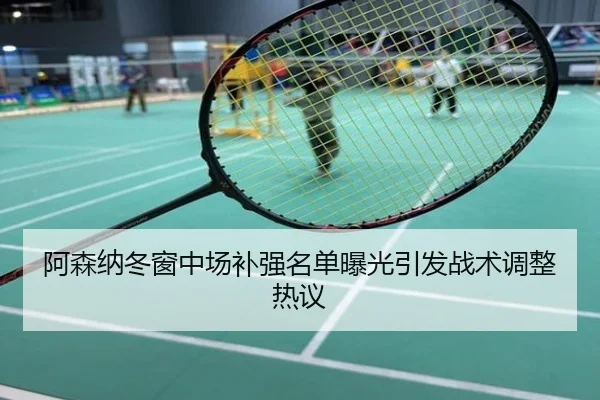 阿森纳冬窗中场补强名单曝光引发战术调整热议